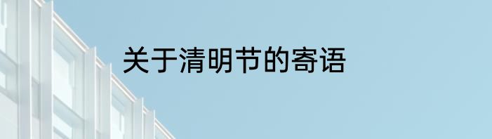 关于清明节的寄语