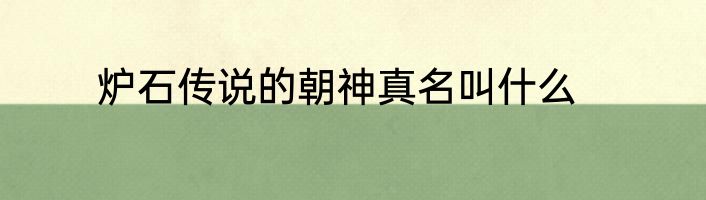 炉石传说的朝神真名叫什么