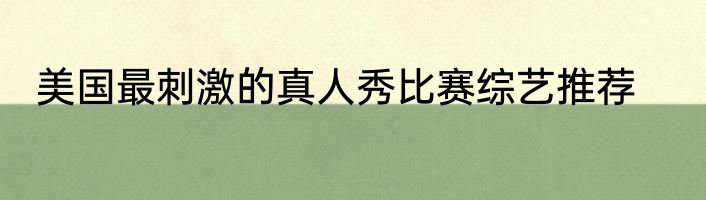 美国最刺激的真人秀比赛综艺推荐