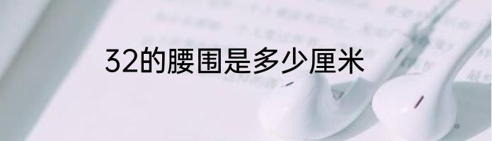 32的腰围是多少厘米