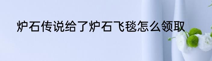 炉石传说给了炉石飞毯怎么领取
