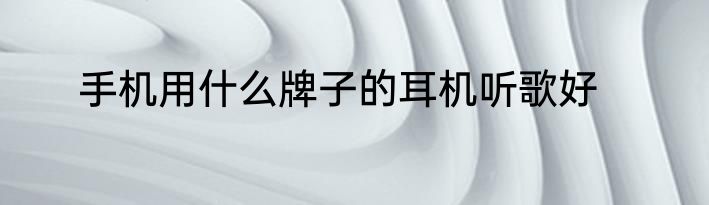 手机用什么牌子的耳机听歌好