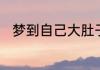 梦到自己大肚子快生了是什么征兆