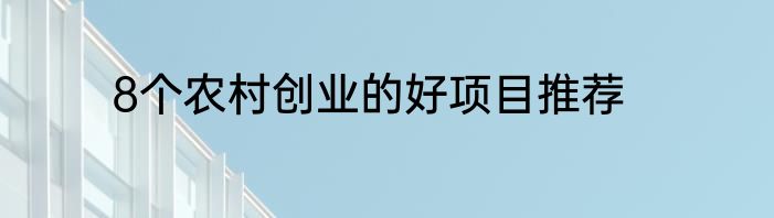 8个农村创业的好项目推荐