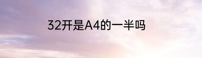 32开是A4的一半吗