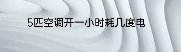 5匹空调开一小时耗几度电
