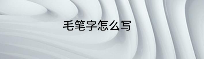 毛笔字怎么写