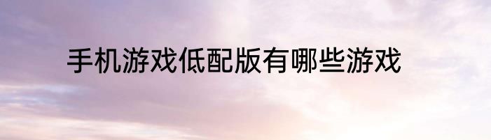 手机游戏低配版有哪些游戏