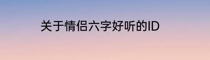 关于情侣六字好听的ID