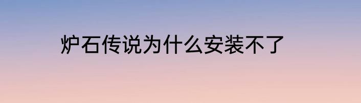 炉石传说为什么安装不了