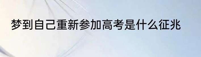 梦到自己重新参加高考是什么征兆