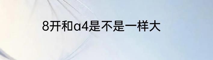 8开和a4是不是一样大