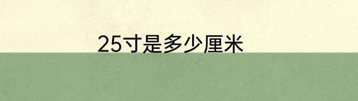 25寸是多少厘米