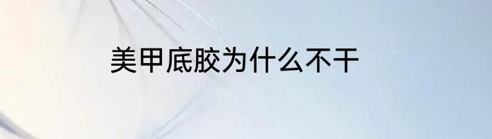 美甲底胶为什么不干