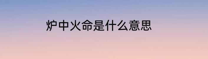 炉中火命是什么意思