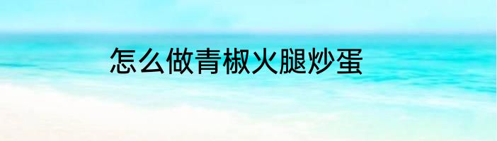 怎么做青椒火腿炒蛋