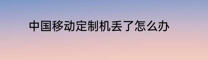 中国移动定制机丢了怎么办