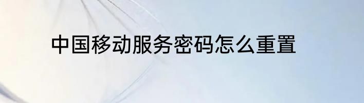 中国移动服务密码怎么重置