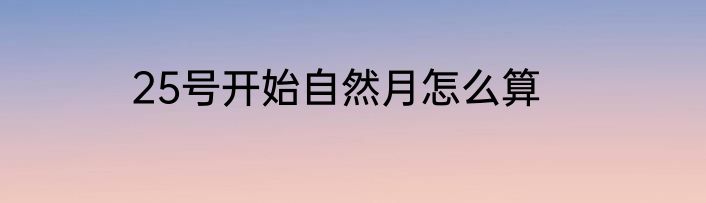 25号开始自然月怎么算