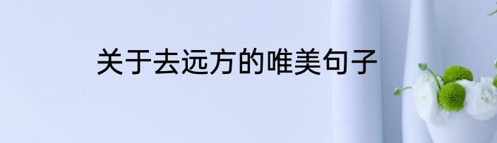 关于去远方的唯美句子