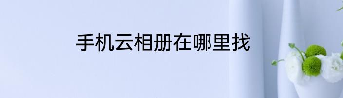 手机云相册在哪里找