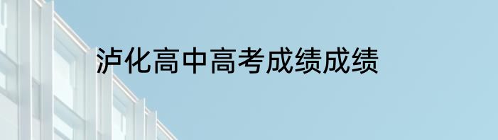 泸化高中高考成绩成绩