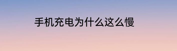 手机充电为什么这么慢