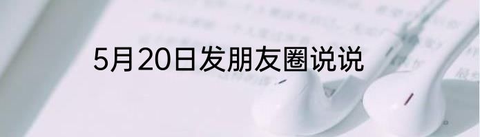 5月20日发朋友圈说说