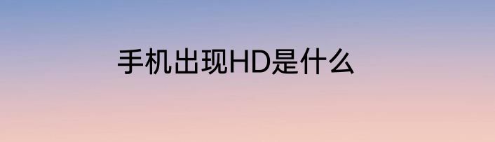 手机出现HD是什么