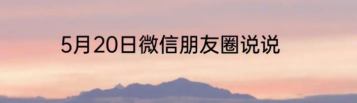 5月20日微信朋友圈说说