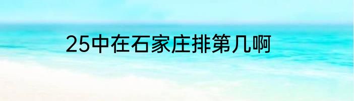 25中在石家庄排第几啊