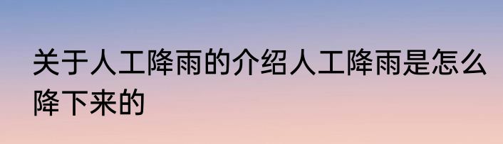 关于人工降雨的介绍人工降雨是怎么降下来的