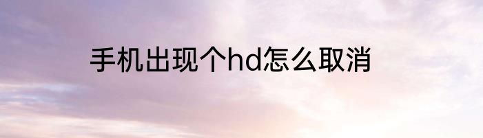 手机出现个hd怎么取消