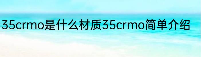 35crmo是什么材质35crmo简单介绍