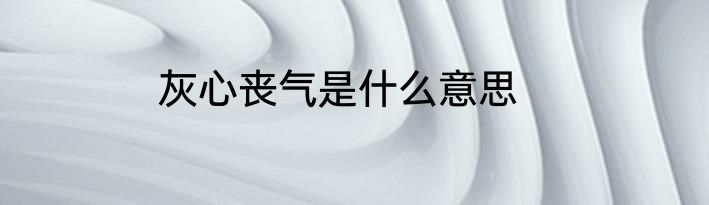 灰心丧气是什么意思