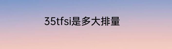35tfsi是多大排量