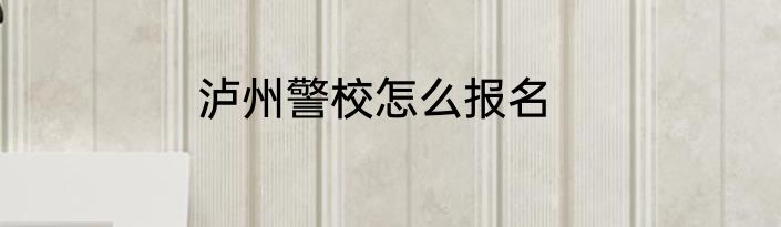 泸州警校怎么报名