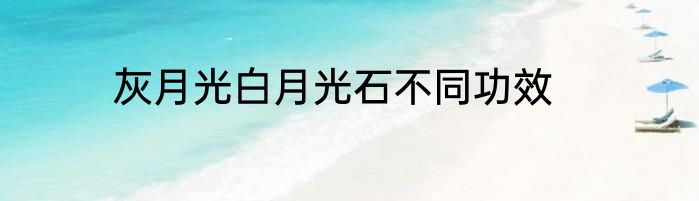 灰月光白月光石不同功效