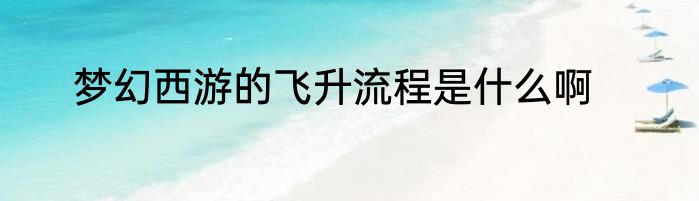 梦幻西游的飞升流程是什么啊