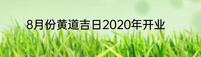 8月份黄道吉日2020年开业