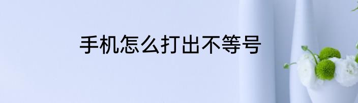手机怎么打出不等号