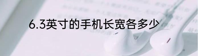 6.3英寸的手机长宽各多少