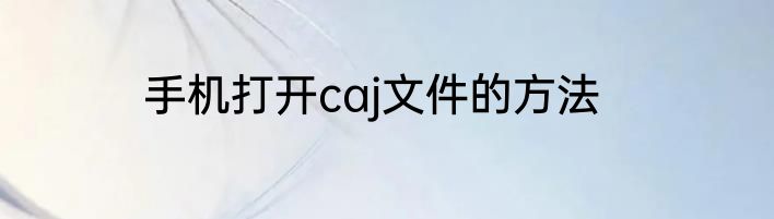 手机打开caj文件的方法