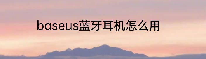 baseus蓝牙耳机怎么用