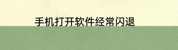 手机打开软件经常闪退