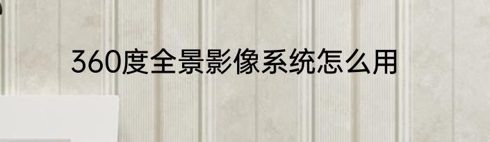 360度全景影像系统怎么用