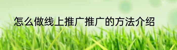怎么做线上推广推广的方法介绍