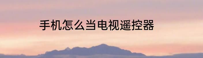 手机怎么当电视遥控器