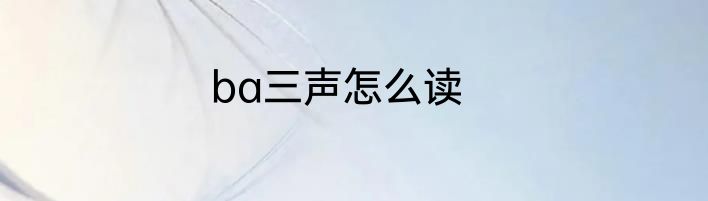 ba三声怎么读