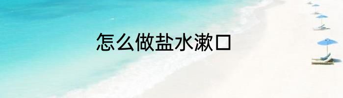 怎么做盐水漱口